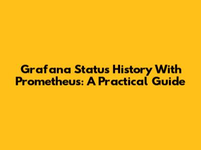 Grafana Status History With Prometheus: A Practical Guide