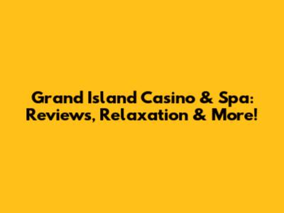 Grand Island Casino & Spa: Reviews, Relaxation & More!