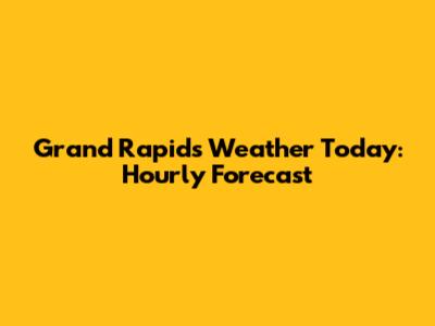 Grand Rapids Weather Today: Hourly Forecast