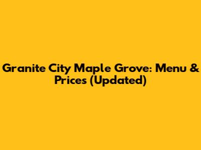 Granite City Maple Grove: Menu & Prices (Updated)