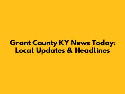 Grant County KY News Today: Local Updates & Headlines