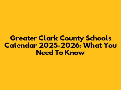 Greater Clark County Schools Calendar 2025-2026: What You Need To Know