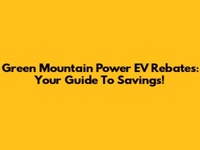 Green Mountain Power EV Rebates: Your Guide To Savings!