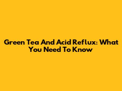 Green Tea And Acid Reflux: What You Need To Know