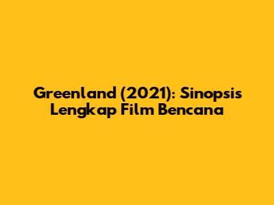 Greenland (2021): Sinopsis Lengkap Film Bencana