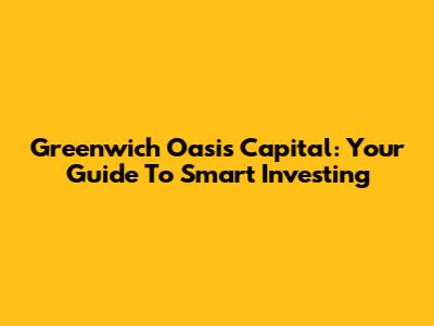 Greenwich Oasis Capital: Your Guide To Smart Investing