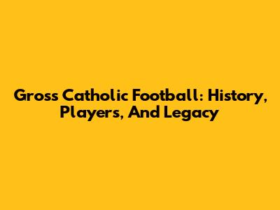 Gross Catholic Football: History, Players, And Legacy