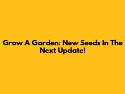 Grow A Garden: New Seeds In The Next Update!