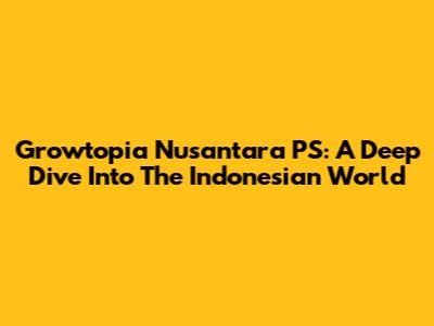 Growtopia Nusantara PS: A Deep Dive Into The Indonesian World