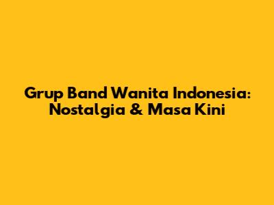 Grup Band Wanita Indonesia: Nostalgia & Masa Kini