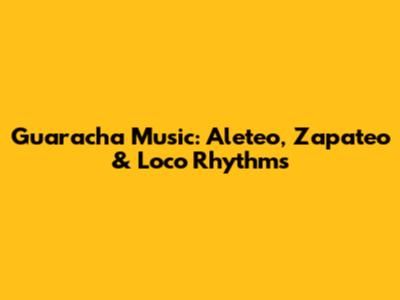 Guaracha Music: Aleteo, Zapateo & Loco Rhythms