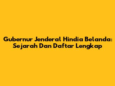 Gubernur Jenderal Hindia Belanda: Sejarah Dan Daftar Lengkap