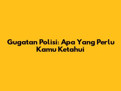Gugatan Polisi: Apa Yang Perlu Kamu Ketahui
