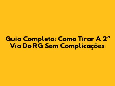 Guia Completo: Como Tirar A 2ª Via Do RG Sem Complicações