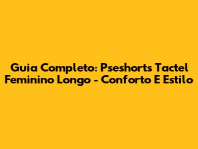 Guia Completo: Pseshorts Tactel Feminino Longo - Conforto E Estilo