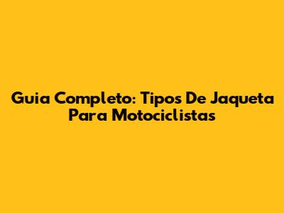 Guia Completo: Tipos De Jaqueta Para Motociclistas