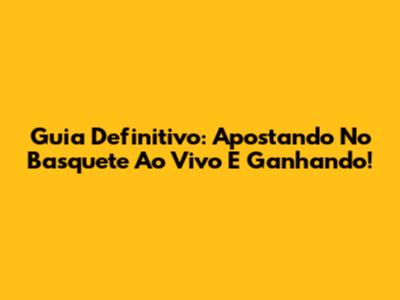 Guia Definitivo: Apostando No Basquete Ao Vivo E Ganhando!