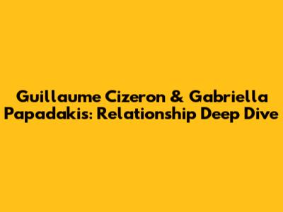 Guillaume Cizeron & Gabriella Papadakis: Relationship Deep Dive