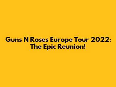 Guns N' Roses Europe Tour 2022: The Epic Reunion!