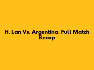 H. Lan Vs. Argentina: Full Match Recap
