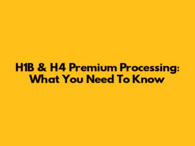 H1B & H4 Premium Processing: What You Need To Know