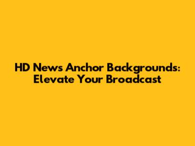 HD News Anchor Backgrounds: Elevate Your Broadcast