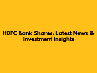 HDFC Bank Shares: Latest News & Investment Insights