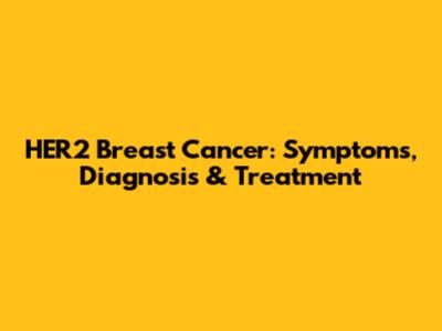 HER2 Breast Cancer: Symptoms, Diagnosis & Treatment