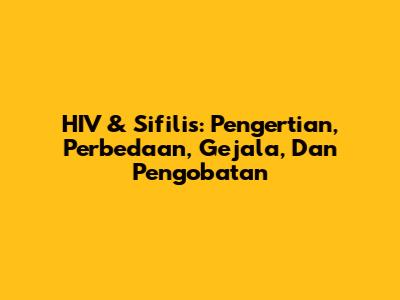 HIV & Sifilis: Pengertian, Perbedaan, Gejala, Dan Pengobatan