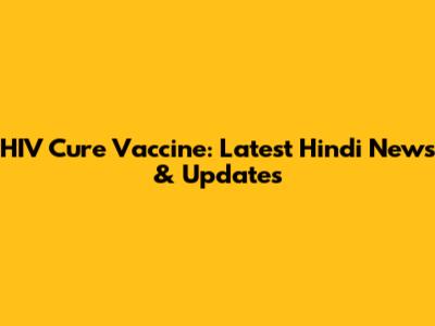 HIV Cure Vaccine: Latest Hindi News & Updates