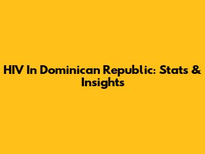 HIV In Dominican Republic: Stats & Insights