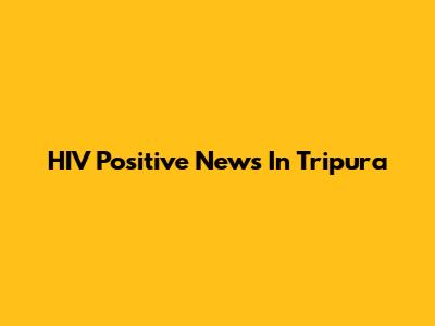 HIV Positive News In Tripura