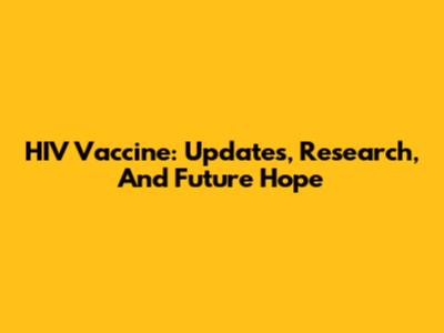 HIV Vaccine: Updates, Research, And Future Hope