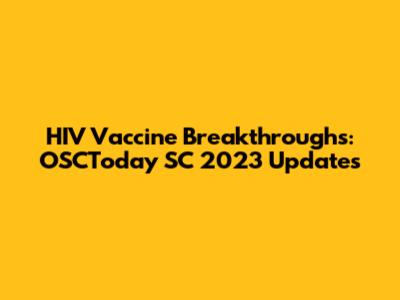 HIV Vaccine Breakthroughs: OSCToday SC 2023 Updates