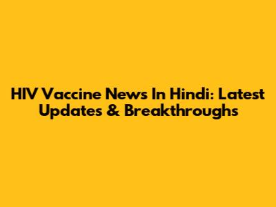 HIV Vaccine News In Hindi: Latest Updates & Breakthroughs