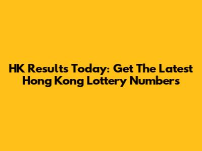 HK Results Today: Get The Latest Hong Kong Lottery Numbers
