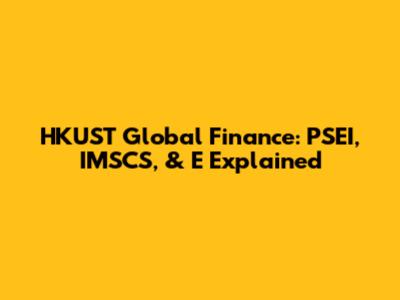 HKUST Global Finance: PSEI, IMSCS, & E Explained