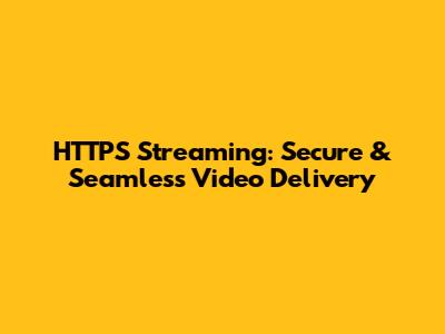 HTTPS Streaming: Secure & Seamless Video Delivery