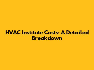 HVAC Institute Costs: A Detailed Breakdown