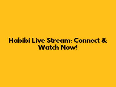 Habibi Live Stream: Connect & Watch Now!