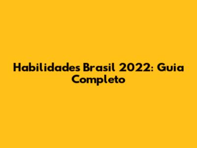Habilidades Brasil 2022: Guia Completo