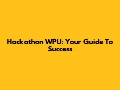 Hackathon WPU: Your Guide To Success