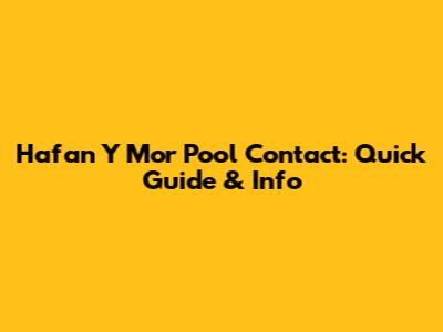Hafan Y Mor Pool Contact: Quick Guide & Info