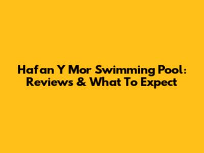 Hafan Y Mor Swimming Pool: Reviews & What To Expect