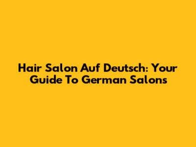 Hair Salon Auf Deutsch: Your Guide To German Salons