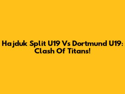 Hajduk Split U19 Vs Dortmund U19: Clash Of Titans!