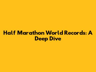 Half Marathon World Records: A Deep Dive