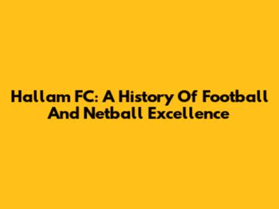 Hallam FC: A History Of Football And Netball Excellence