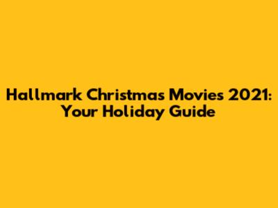 Hallmark Christmas Movies 2021: Your Holiday Guide