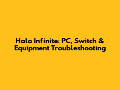Halo Infinite: PC, Switch & Equipment Troubleshooting
